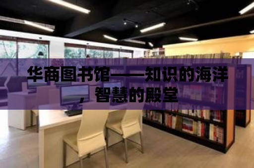 華商圖書館——知識的海洋，智慧的殿堂