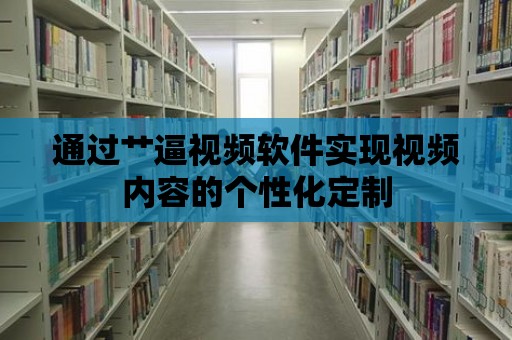 通過艸逼視頻軟件實現視頻內容的個性化定制