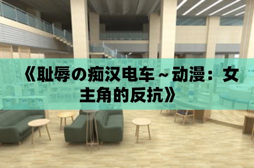 《恥辱の癡漢電車～動漫：女主角的反抗》