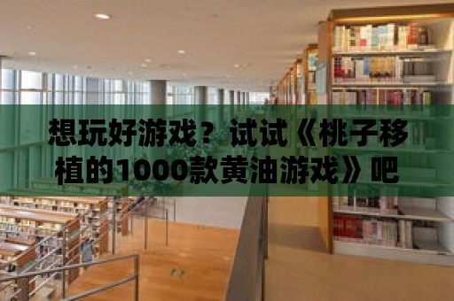 想玩好游戲？試試《桃子移植的1000款黃油游戲》吧！