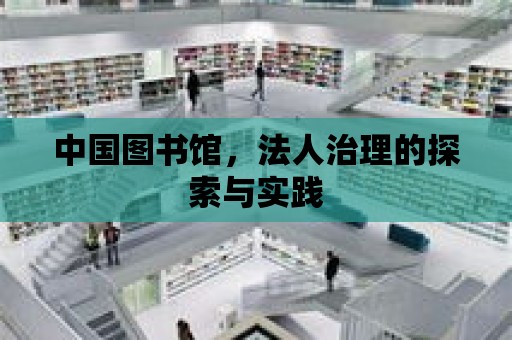 中國圖書館，法人治理的探索與實踐