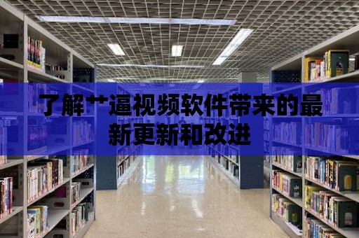 了解艸逼視頻軟件帶來的最新更新和改進