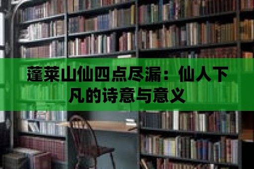 蓬萊山仙四點盡漏：仙人下凡的詩意與意義