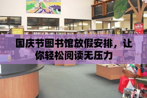 國慶節圖書館放假安排，讓你輕松閱讀無壓力