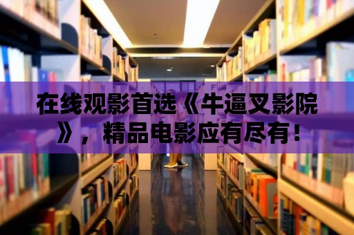 在線觀影首選《牛逼叉影院》，精品電影應有盡有！