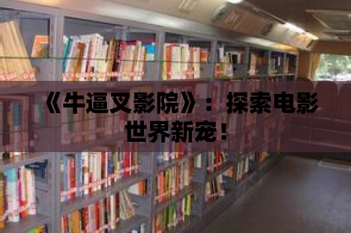 《牛逼叉影院》：探索電影世界新寵！