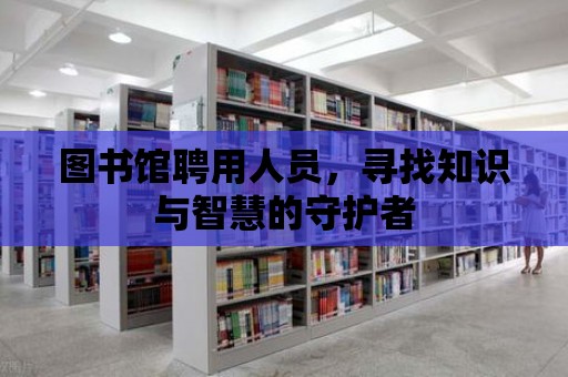 圖書館聘用人員，尋找知識與智慧的守護者