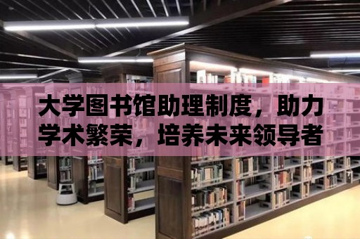 大學圖書館助理制度，助力學術繁榮，培養未來領導者