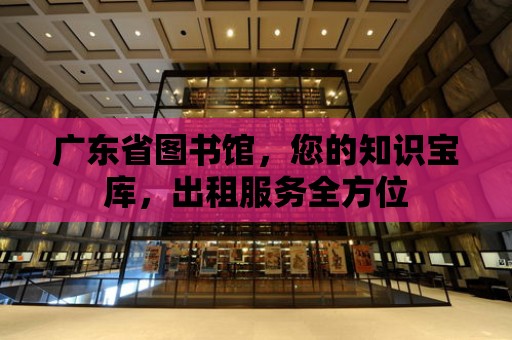 廣東省圖書館，您的知識寶庫，出租服務全方位