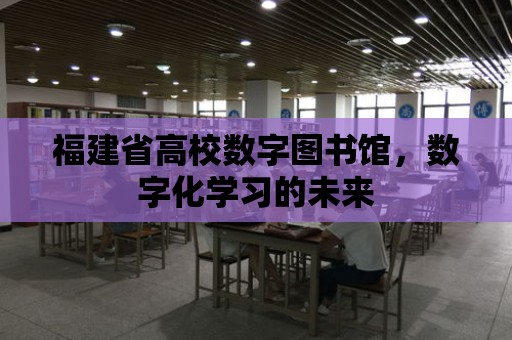 福建省高校數字圖書館，數字化學習的未來