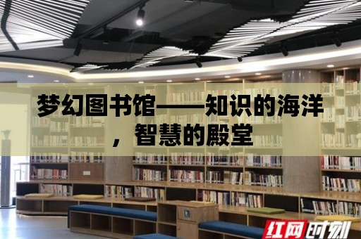 夢幻圖書館——知識的海洋，智慧的殿堂