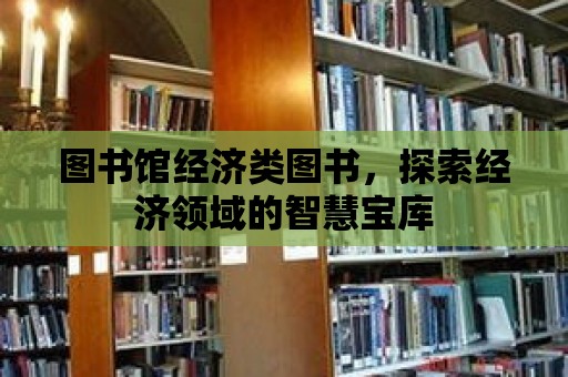 圖書館經(jīng)濟類圖書，探索經(jīng)濟領(lǐng)域的智慧寶庫