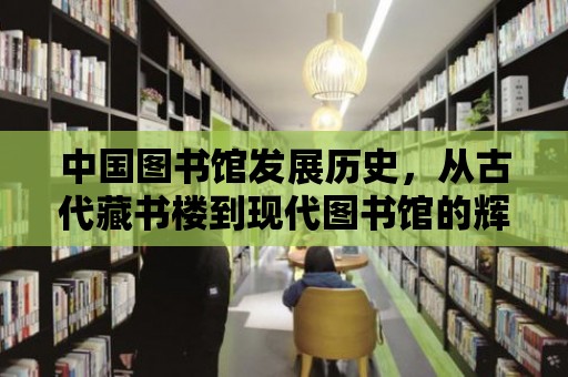 中國圖書館發展歷史，從古代藏書樓到現代圖書館的輝煌