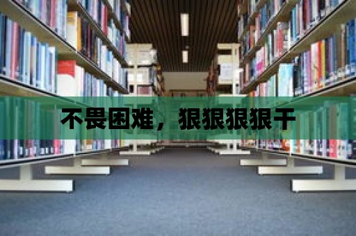 不畏困難，狠狠狠狠干