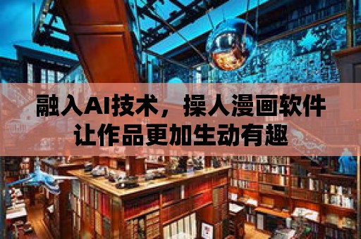 融入AI技術(shù)，操人漫畫軟件讓作品更加生動有趣