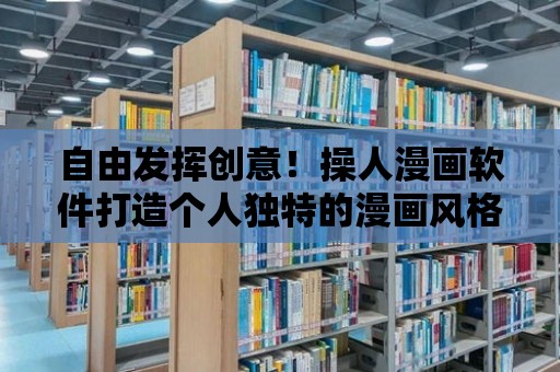 自由發(fā)揮創(chuàng)意！操人漫畫(huà)軟件打造個(gè)人獨(dú)特的漫畫(huà)風(fēng)格