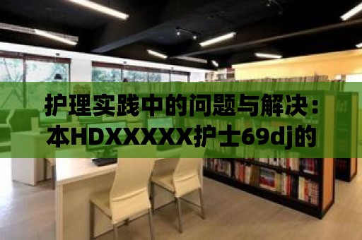 護(hù)理實(shí)踐中的問(wèn)題與解決：本HDXXXXX護(hù)士69dj的應(yīng)對(duì)策略