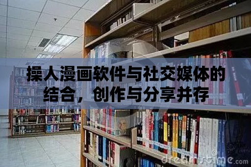 操人漫畫軟件與社交媒體的結合，創作與分享并存