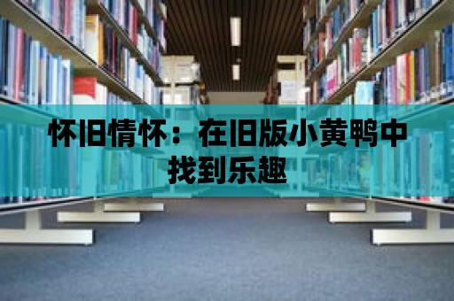 懷舊情懷：在舊版小黃鴨中找到樂趣