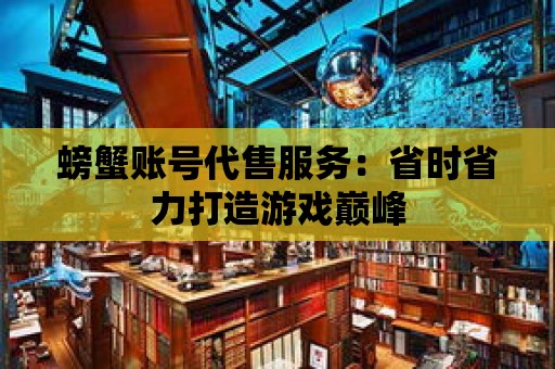 螃蟹賬號代售服務(wù)：省時省力打造游戲巔峰