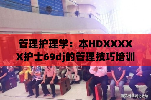 管理護理學：本HDXXXXX護士69dj的管理技巧培訓