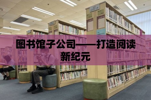 圖書館子公司——打造閱讀新紀元