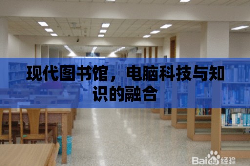 現(xiàn)代圖書館，電腦科技與知識的融合