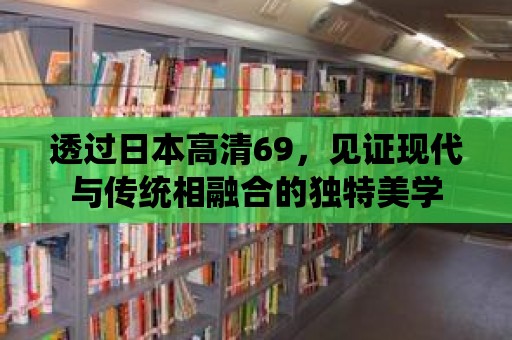 透過日本高清69，見證現代與傳統相融合的獨特美學