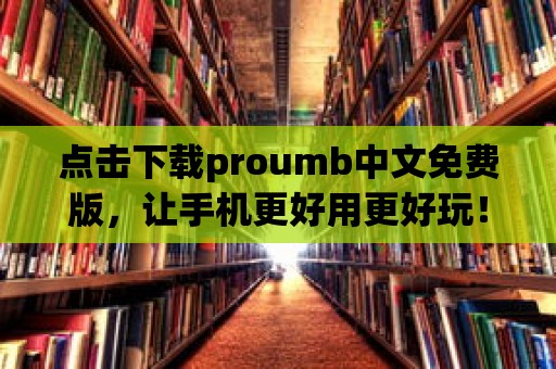 點擊下載proumb中文免費版，讓手機更好用更好玩！