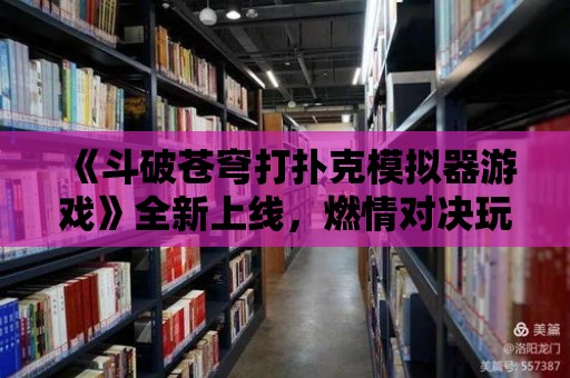 《斗破蒼穹打撲克模擬器游戲》全新上線，燃情對決玩法眾多！