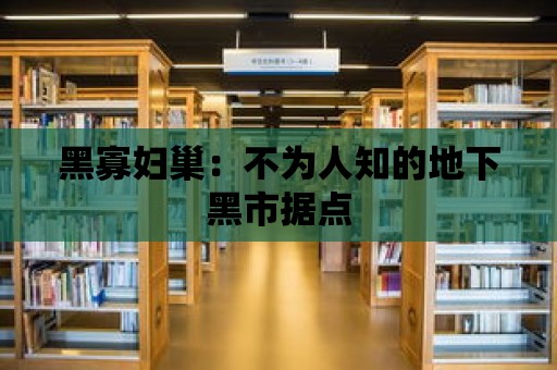 黑寡婦巢：不為人知的地下黑市據點