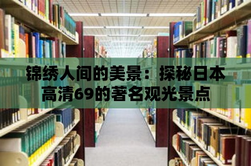 錦繡人間的美景：探秘日本高清69的著名觀光景點(diǎn)