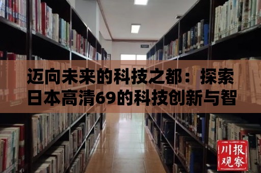 邁向未來的科技之都：探索日本高清69的科技創(chuàng)新與智能化生活方式