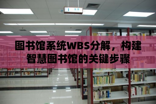 圖書館系統WBS分解，構建智慧圖書館的關鍵步驟