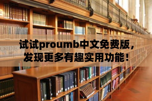 試試proumb中文免費版，發(fā)現(xiàn)更多有趣實用功能！