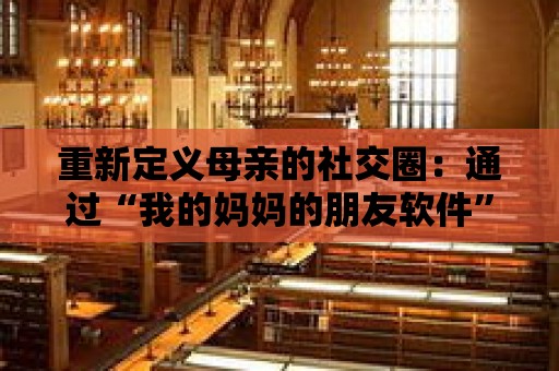 重新定義母親的社交圈：通過“我的媽媽的朋友軟件”交流和分享