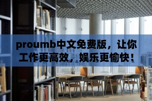 proumb中文免費版，讓你工作更高效，娛樂更愉快！