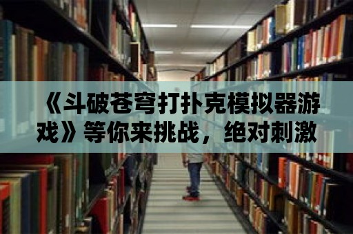 《斗破蒼穹打撲克模擬器游戲》等你來挑戰，絕對刺激好玩！