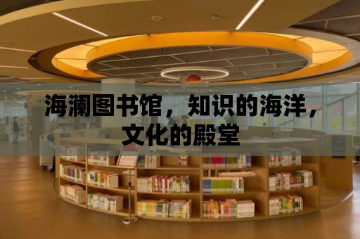 海瀾圖書館，知識的海洋，文化的殿堂