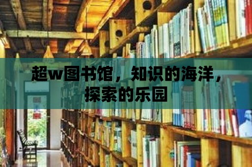 超w圖書館，知識的海洋，探索的樂園