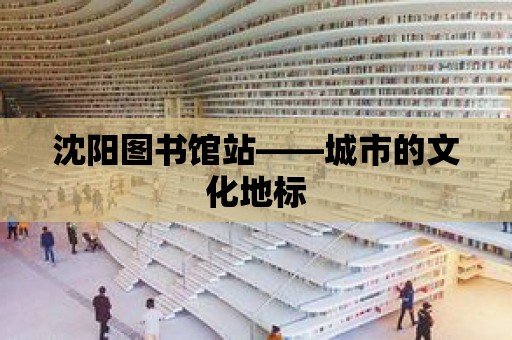 沈陽圖書館站——城市的文化地標