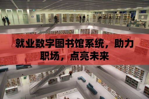 就業數字圖書館系統，助力職場，點亮未來