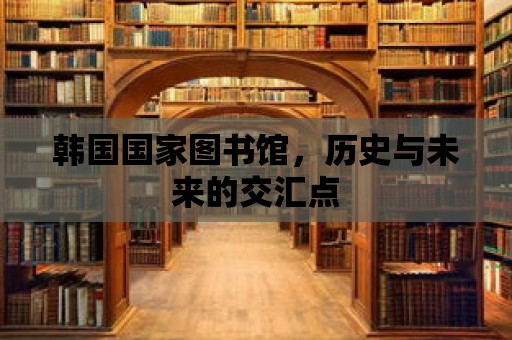 韓國國家圖書館，歷史與未來的交匯點