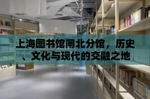 上海圖書館閘北分館，歷史、文化與現代的交融之地