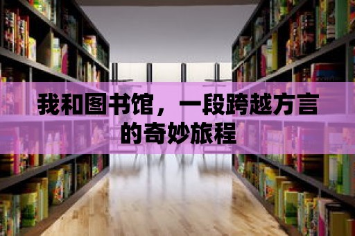 我和圖書館，一段跨越方言的奇妙旅程