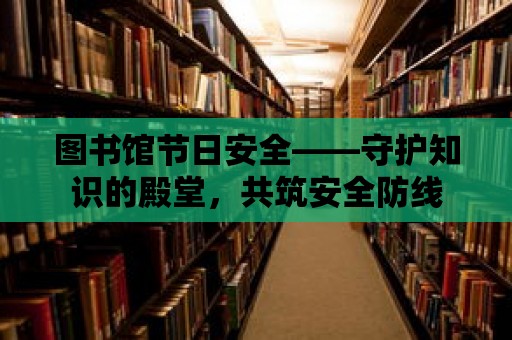 圖書館節日安全——守護知識的殿堂，共筑安全防線