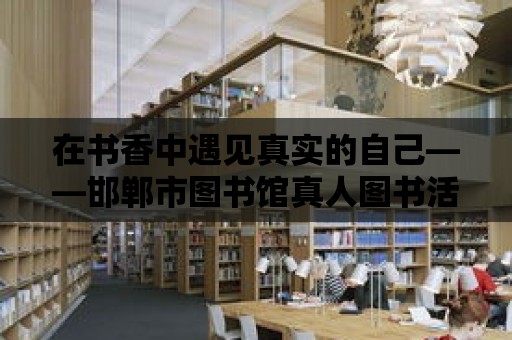 在書香中遇見真實的自己——邯鄲市圖書館真人圖書活動