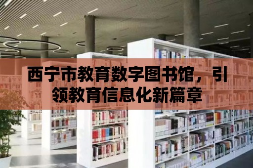 西寧市教育數(shù)字圖書館，引領教育信息化新篇章