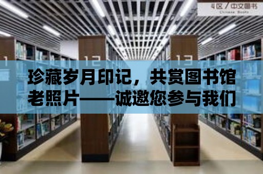 珍藏歲月印記，共賞圖書館老照片——誠邀您參與我們的老照片征集活動