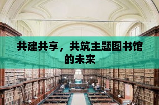 共建共享，共筑主題圖書館的未來